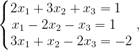 \dpi{120} \left\{\begin{matrix} 2x_{1}+3x_{2}+x_{3}=1\; \; \; \\ x_{1}-2x_{2}-x_{3}=1\; \; \; \; \\ 3x_{1}+x_{2}-2x_{3}=-2 \end{matrix}\right.,